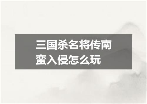 三国杀名将传南蛮入侵怎么玩