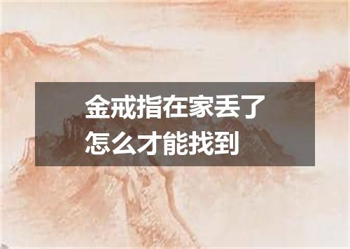 金戒指在家丢了怎么才能找到
