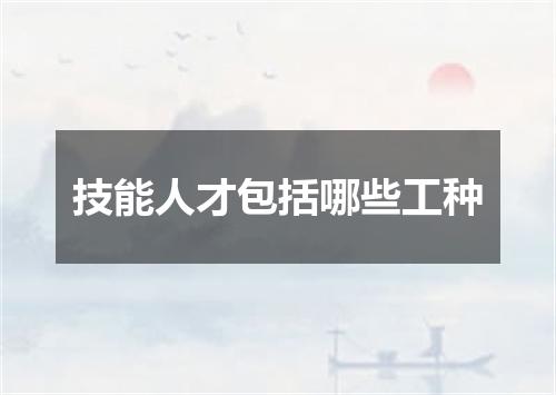技能人才包括哪些工种
