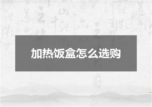 加热饭盒怎么选购