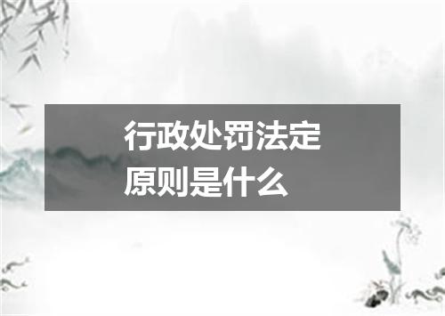 行政处罚法定原则是什么