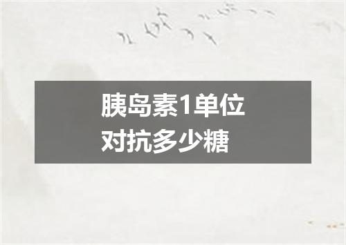 胰岛素1单位对抗多少糖