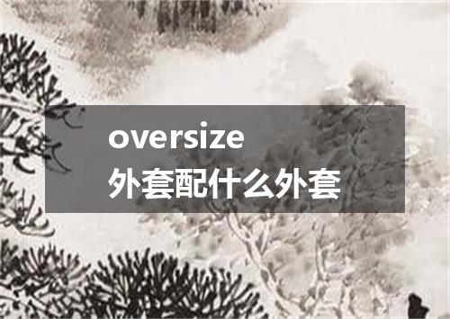 oversize外套配什么外套