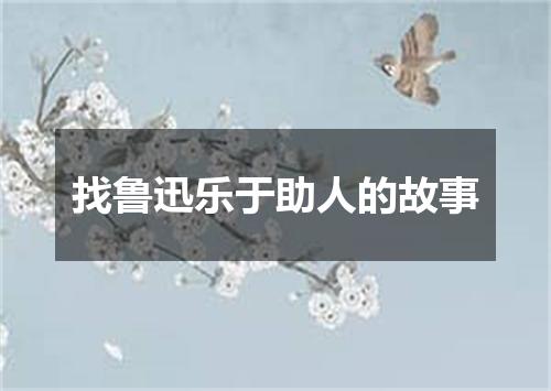 找鲁迅乐于助人的故事