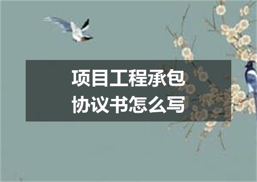 项目工程承包协议书怎么写