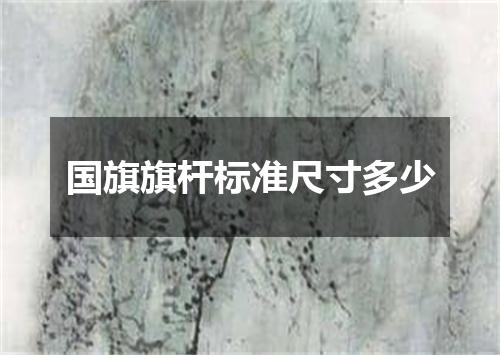 国旗旗杆标准尺寸多少