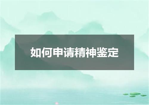 如何申请精神鉴定