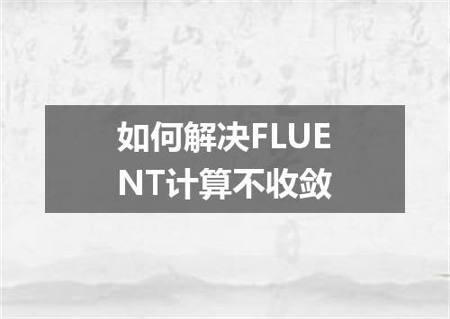 如何解决FLUENT计算不收敛