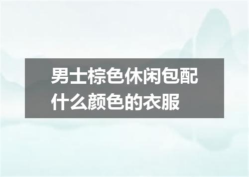 男士棕色休闲包配什么颜色的衣服