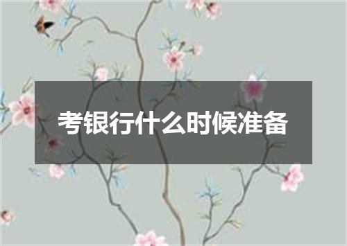 考银行什么时候准备