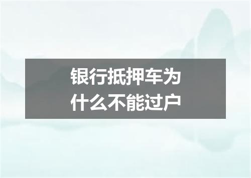 银行抵押车为什么不能过户