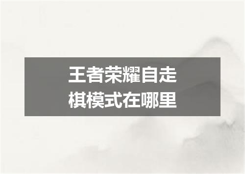 王者荣耀自走棋模式在哪里