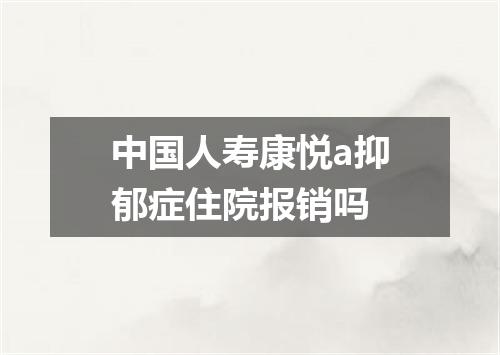 中国人寿康悦a抑郁症住院报销吗