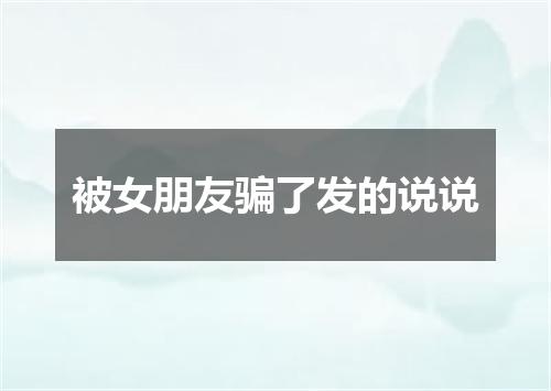 被女朋友骗了发的说说