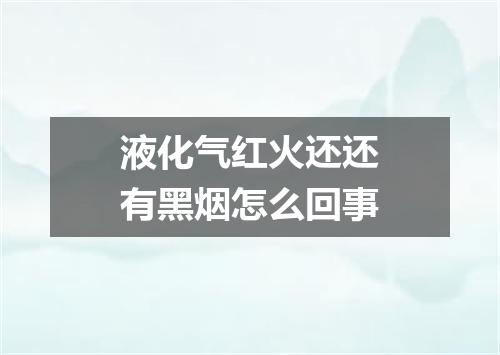 液化气红火还还有黑烟怎么回事