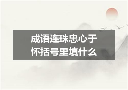 成语连珠忠心于怀括号里填什么