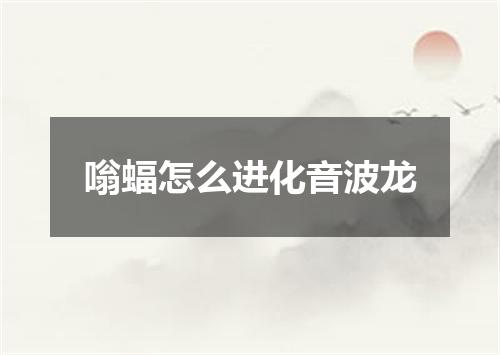 嗡蝠怎么进化音波龙
