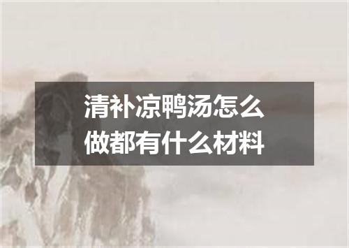 清补凉鸭汤怎么做都有什么材料