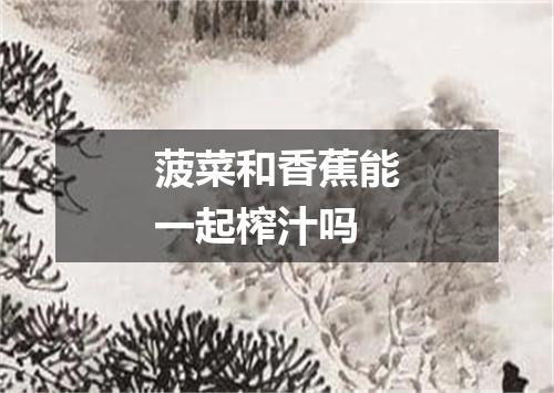 菠菜和香蕉能一起榨汁吗