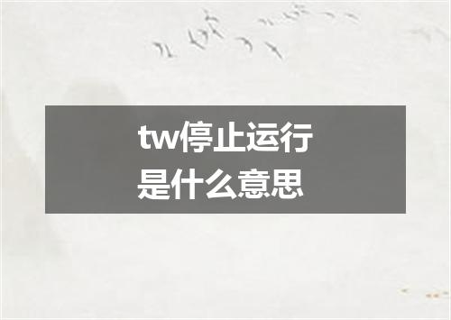 tw停止运行是什么意思