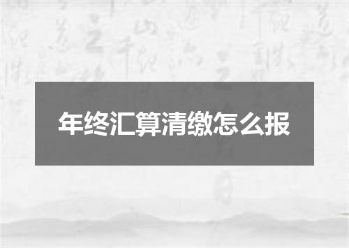 年终汇算清缴怎么报