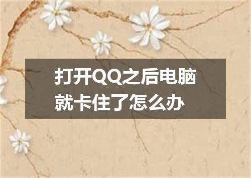 打开QQ之后电脑就卡住了怎么办