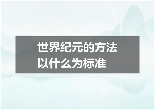 世界纪元的方法以什么为标准