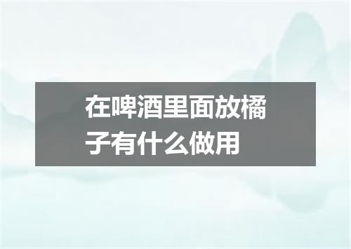 在啤酒里面放橘子有什么做用