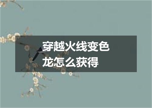 穿越火线变色龙怎么获得