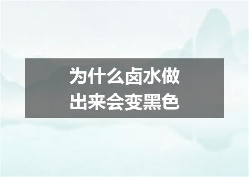 为什么卤水做出来会变黑色