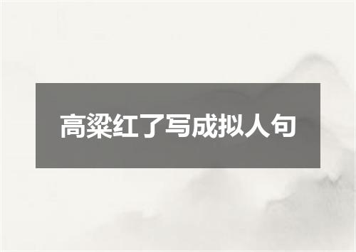高粱红了写成拟人句