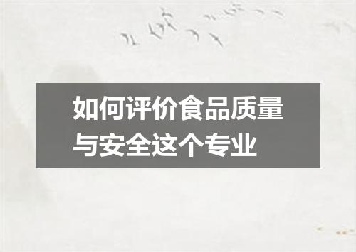 如何评价食品质量与安全这个专业