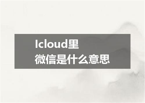 Icloud里微信是什么意思
