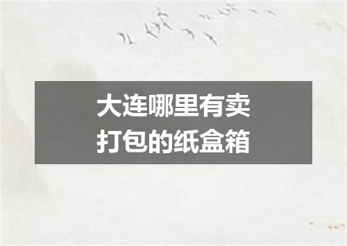 大连哪里有卖打包的纸盒箱