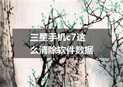三星手机c7这么清除软件数据