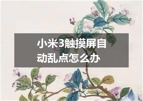 小米3触摸屏自动乱点怎么办