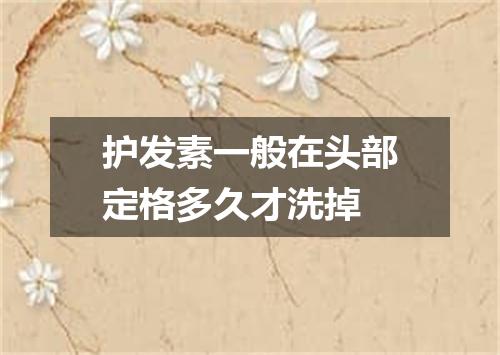 护发素一般在头部定格多久才洗掉