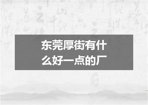 东莞厚街有什么好一点的厂
