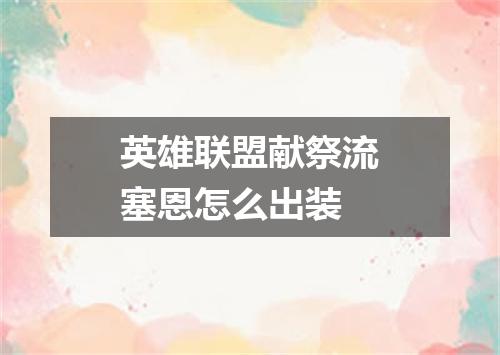 英雄联盟献祭流塞恩怎么出装