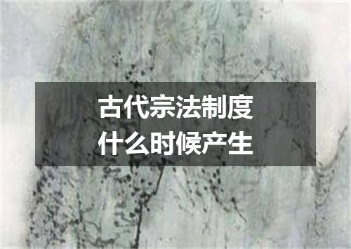 古代宗法制度什么时候产生