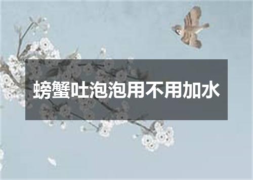 螃蟹吐泡泡用不用加水