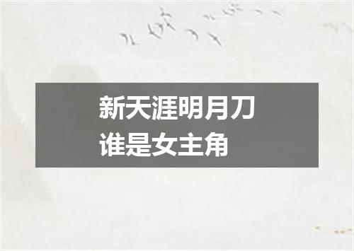 新天涯明月刀谁是女主角