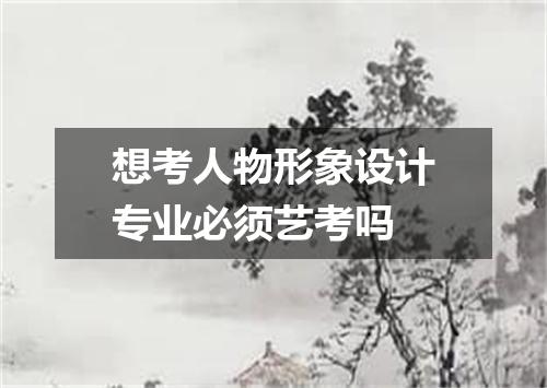 想考人物形象设计专业必须艺考吗