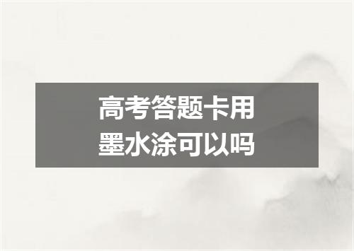 高考答题卡用墨水涂可以吗