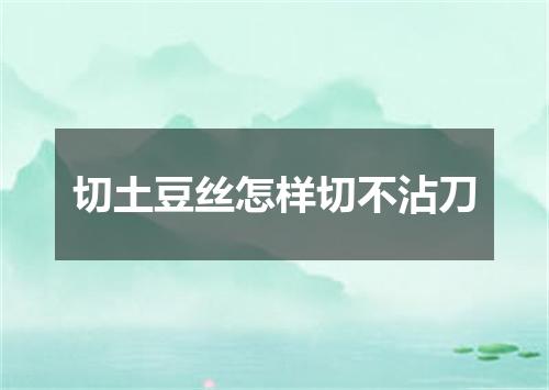 切土豆丝怎样切不沾刀