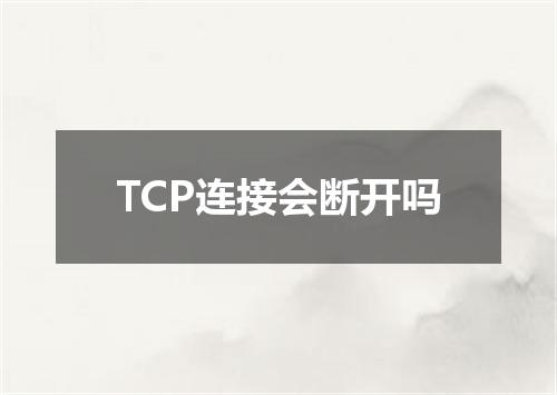 TCP连接会断开吗