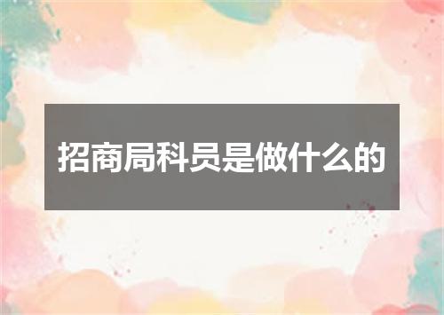 招商局科员是做什么的
