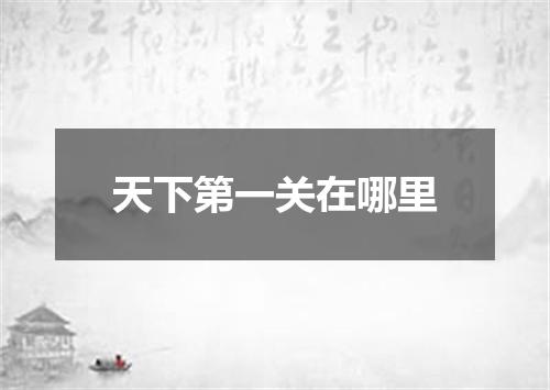 天下第一关在哪里