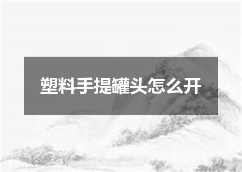 塑料手提罐头怎么开