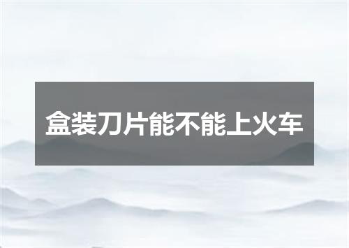 盒装刀片能不能上火车